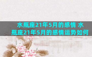 水瓶座21年5月的感情 水瓶座21年5月的感情运势如何